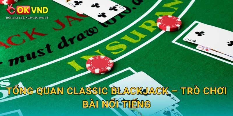 Classic Blackjack lôi cuốn cùng trải nghiệm hấp dẫn tại OKVND 2 Tổng quan Classic Blackjack – trò chơi bài nổi tiếng