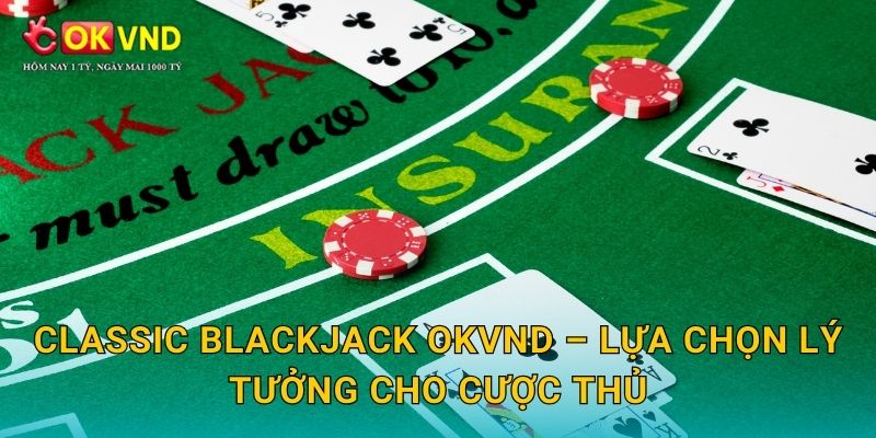 Classic Blackjack lôi cuốn cùng trải nghiệm hấp dẫn tại OKVND 3 Classic Blackjack OKVND – lựa chọn lý tưởng cho cược thủ
