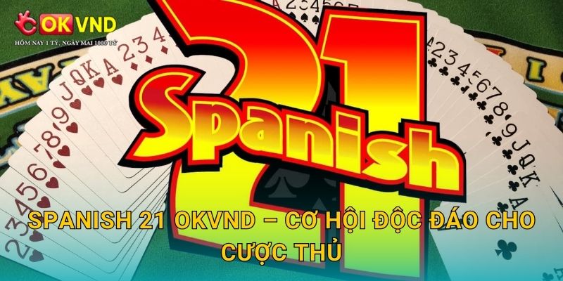 Spanish 21 hấp dẫn cùng trải nghiệm cá cược tại OKVND 3 Spanish 21 OKVND – cơ hội độc đáo cho cược thủ