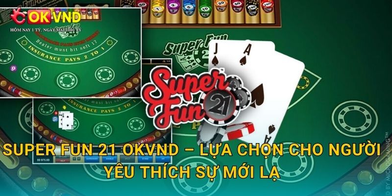 Super Fun 21 OKVND – lựa chọn cho người yêu thích sự mới lạ