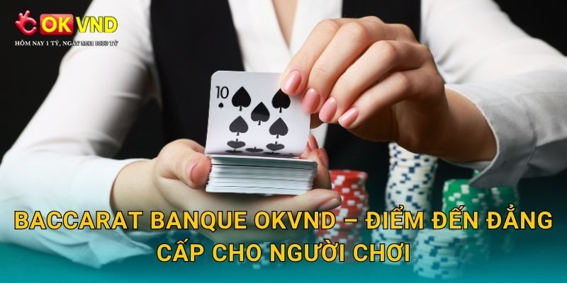 Baccarat Banque sang trọng cùng cơ hội cá cược tại OKVND 3 Baccarat Banque OKVND – điểm đến đẳng cấp cho người chơi