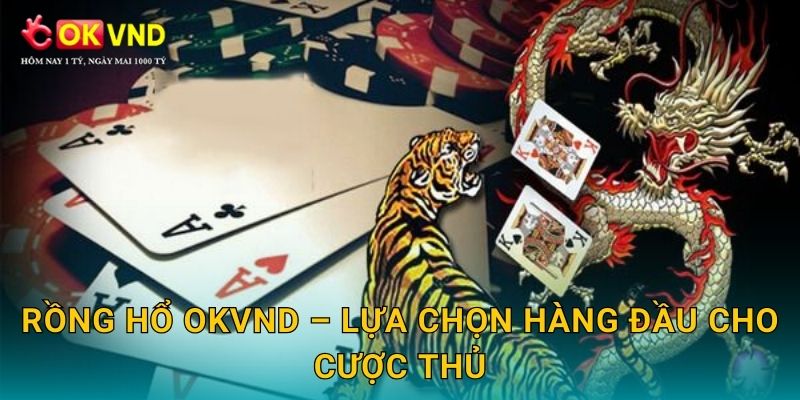 Rồng hổ kịch tính cùng trải nghiệm cá cược nhanh tại OKVND 3 Rồng hổ OKVND – lựa chọn hàng đầu cho cược thủ