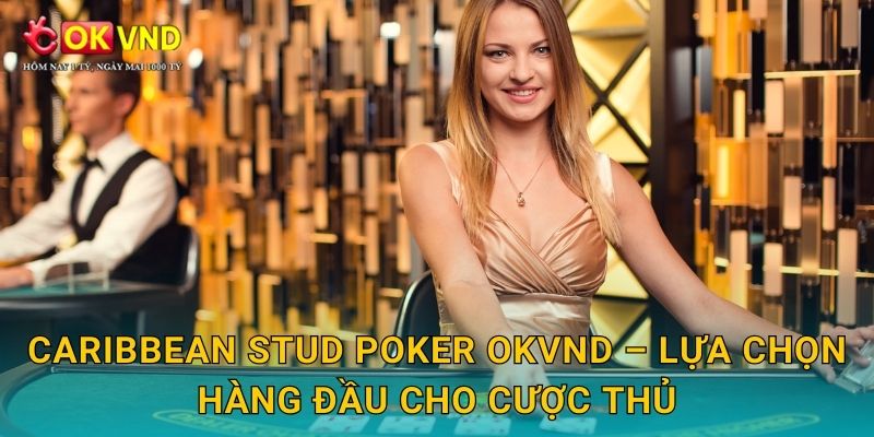 Caribbean Stud Poker chiến thuật cùng trải nghiệm tại OKVND 3 Caribbean Stud Poker OKVND – lựa chọn hàng đầu cho cược thủ