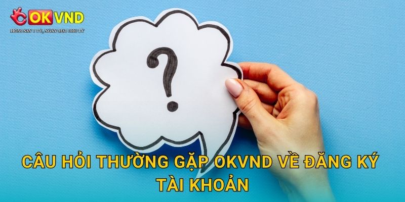 Câu hỏi thường gặp OKVND về đăng ký tài khoản