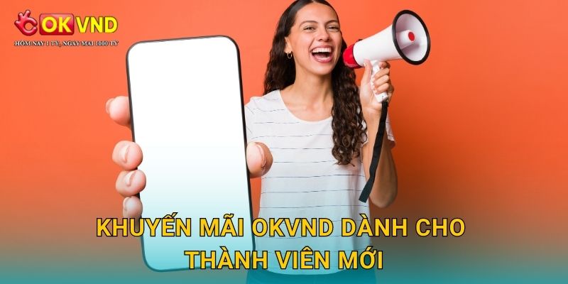 Khuyến mãi OKVND hấp dẫn nâng cao trải nghiệm người chơi 1 Khuyến mãi OKVND dành cho thành viên mới