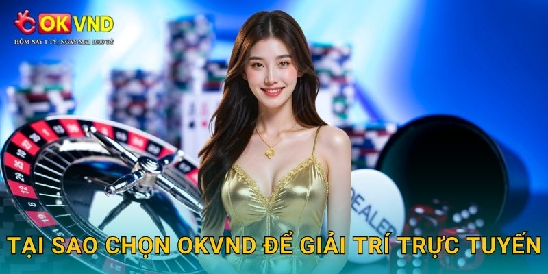 Tại sao chọn OKVND để giải trí trực tuyến