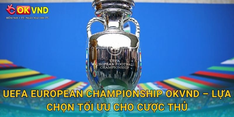 UEFA European Championship OKVND – lựa chọn tối ưu cho cược thủ