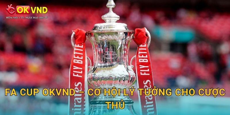 FA Cup huyền thoại cùng trải nghiệm cá cược tại OKVND 3 FA Cup OKVND – cơ hội lý tưởng cho cược thủ