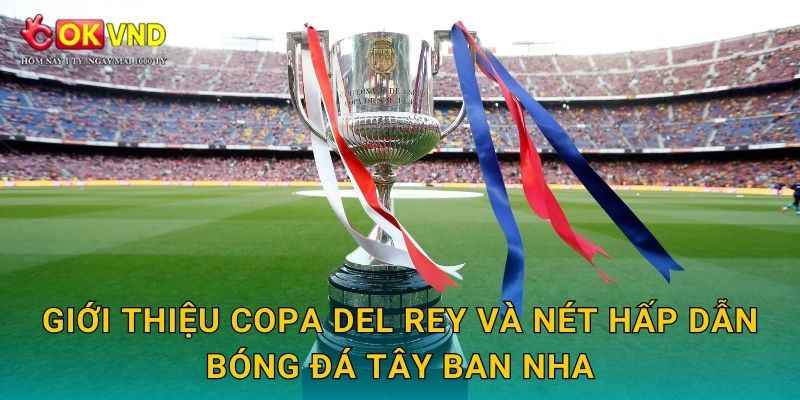 Copa del Rey bùng nổ cảm xúc cùng cá cược tại OKVND 2 Giới thiệu Copa del Rey và nét hấp dẫn bóng đá Tây Ban Nha