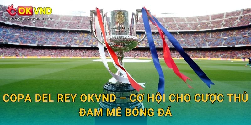 Copa del Rey bùng nổ cảm xúc cùng cá cược tại OKVND 3 Copa del Rey OKVND – cơ hội cho cược thủ đam mê bóng đá