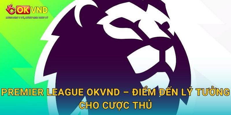 Premier League OKVND – điểm đến lý tưởng cho cược thủ