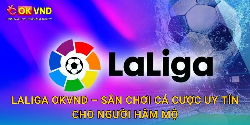 LaLiga sôi động cùng cơ hội cá cược hấp dẫn tại OKVND 3 LaLiga OKVND – sân chơi cá cược uy tín cho người hâm mộ
