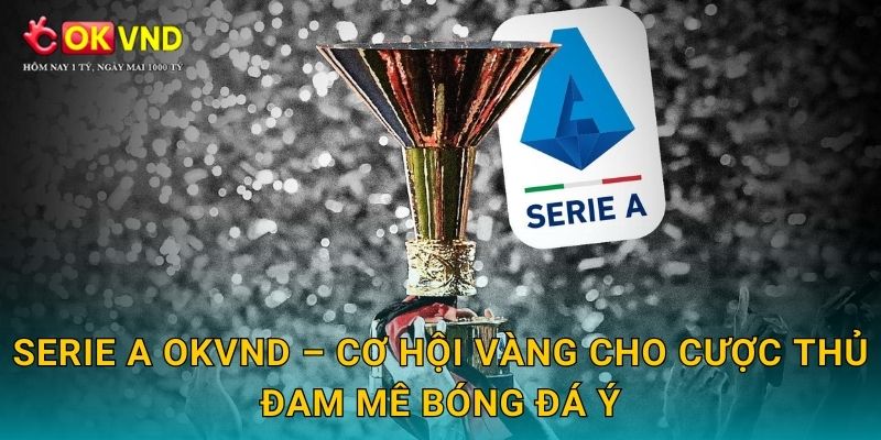 Serie A cuồng nhiệt cùng trải nghiệm cá cược tại OKVND 3 Serie A OKVND – cơ hội vàng cho cược thủ đam mê bóng đá Ý