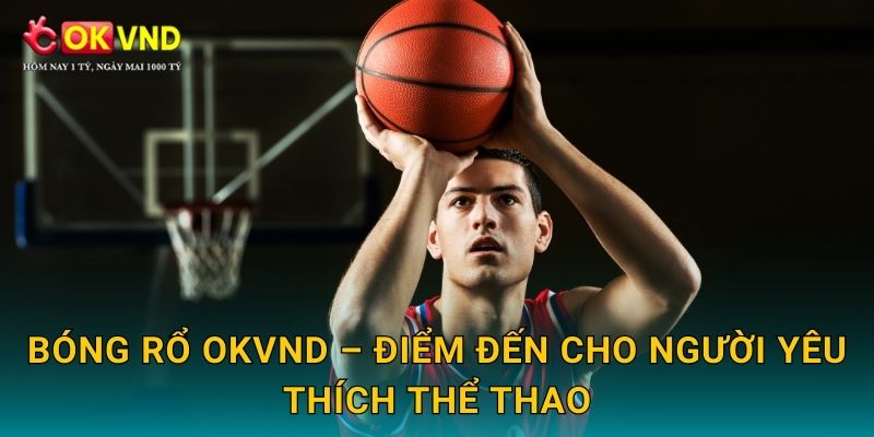 Bóng rổ kịch tính cùng cơ hội cá cược hấp dẫn tại OKVND 3 Bóng rổ OKVND – điểm đến cho người yêu thích thể thao